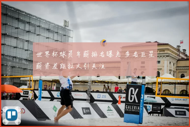 世界杯球员年薪排名曝光 多名巨星薪资差距拉大引关注