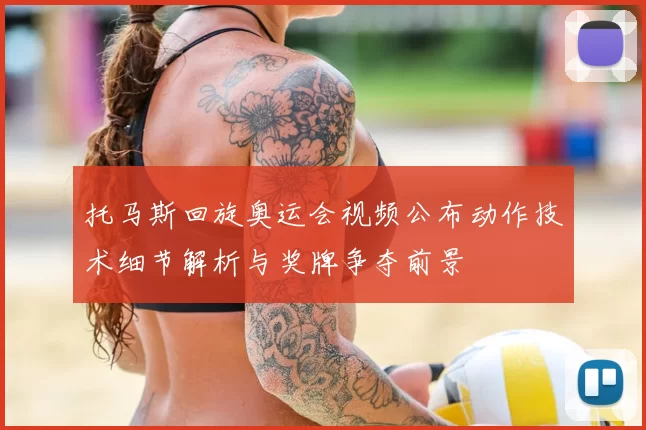 托马斯回旋奥运会视频公布动作技术细节解析与奖牌争夺前景