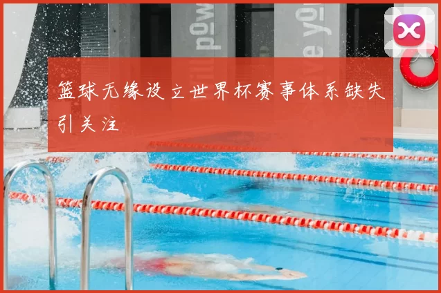 篮球无缘设立世界杯赛事体系缺失引关注