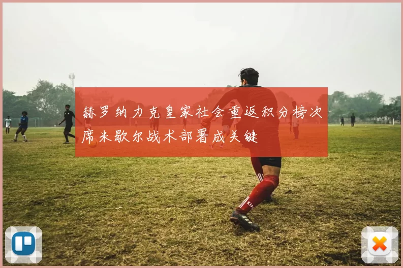 赫罗纳力克皇家社会重返积分榜次席米歇尔战术部署成关键