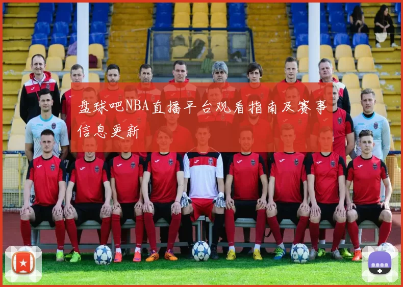 盘球吧NBA直播平台观看指南及赛事信息更新