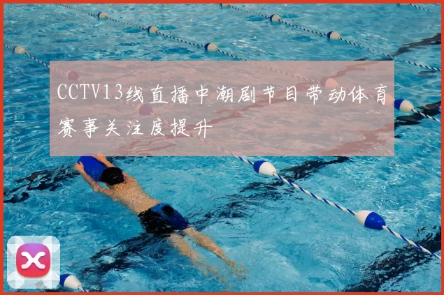 CCTV13线直播中潮剧节目带动体育赛事关注度提升