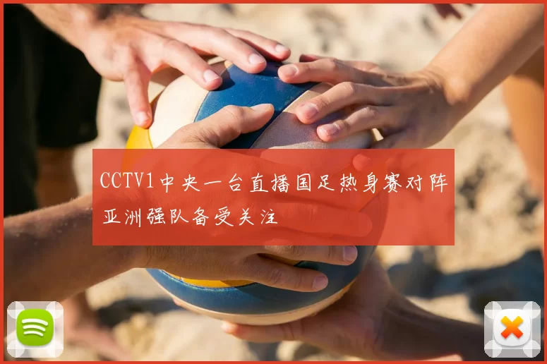 CCTV1中央一台直播国足热身赛对阵亚洲强队备受关注