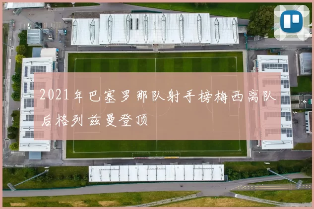 2021年巴塞罗那队射手榜梅西离队后格列兹曼登顶