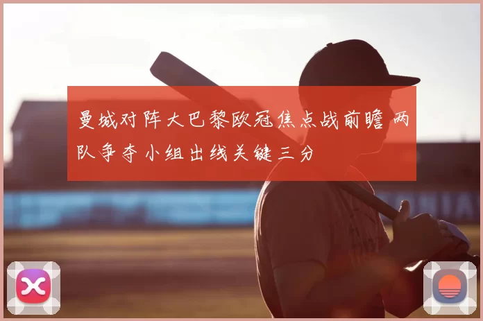 曼城对阵大巴黎欧冠焦点战前瞻 两队争夺小组出线关键三分