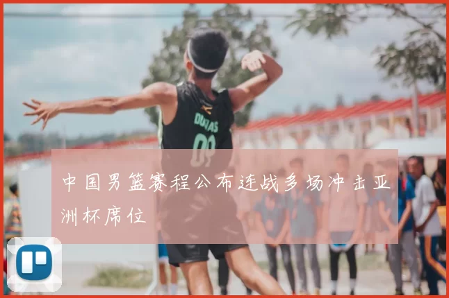 中国男篮赛程公布连战多场冲击亚洲杯席位