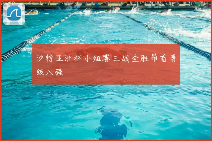 沙特亚洲杯小组赛三战全胜昂首晋级八强