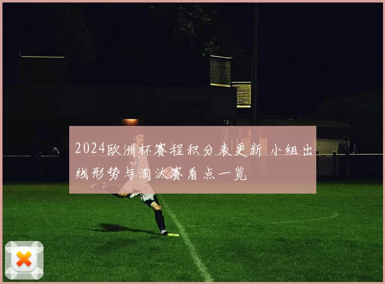 2024欧洲杯赛程积分表更新 小组出线形势与淘汰赛看点一览