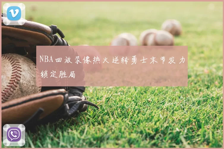 NBA回放录像热火逆转勇士末节发力锁定胜局
