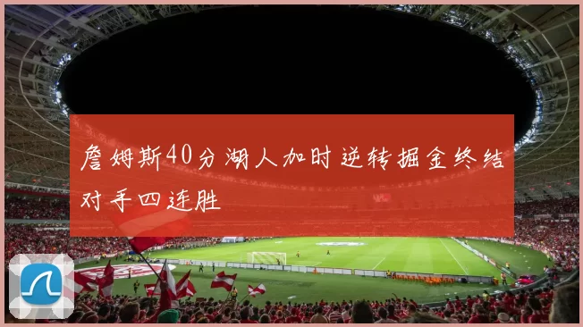 詹姆斯40分湖人加时逆转掘金终结对手四连胜