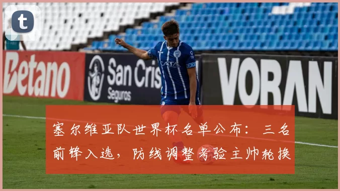 塞尔维亚队世界杯名单公布：三名前锋入选，防线调整考验主帅轮换