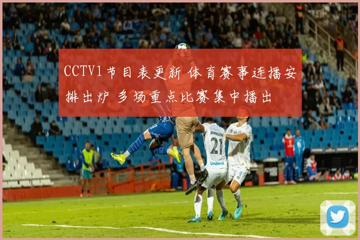 CCTV1节目表更新 体育赛事连播安排出炉 多场重点比赛集中播出