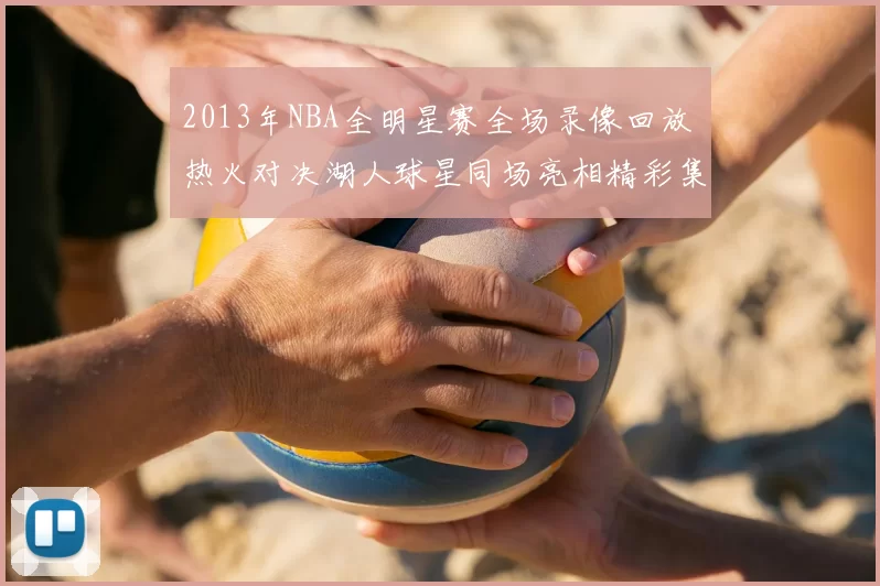 2013年NBA全明星赛全场录像回放 热火对决湖人球星同场亮相精彩集锦