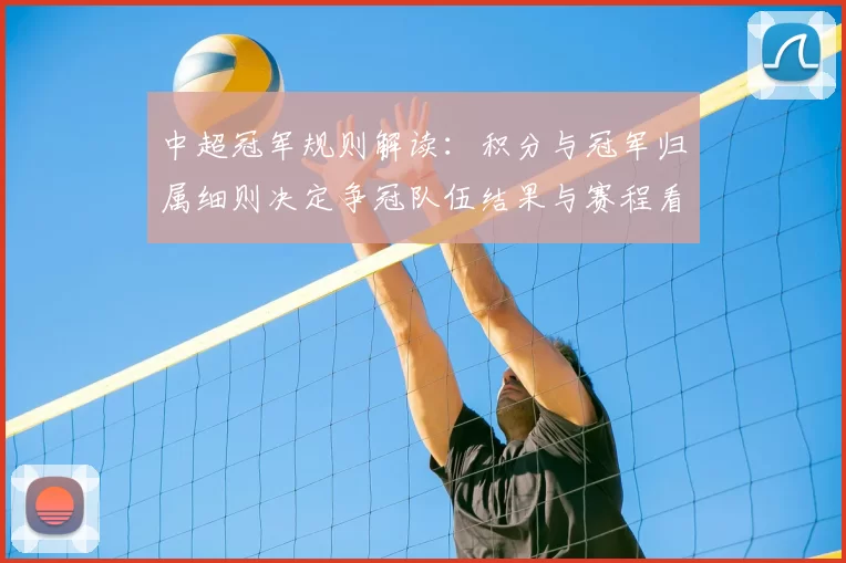 中超冠军规则解读:积分与冠军归属细则决定争冠队伍结果与赛程看点