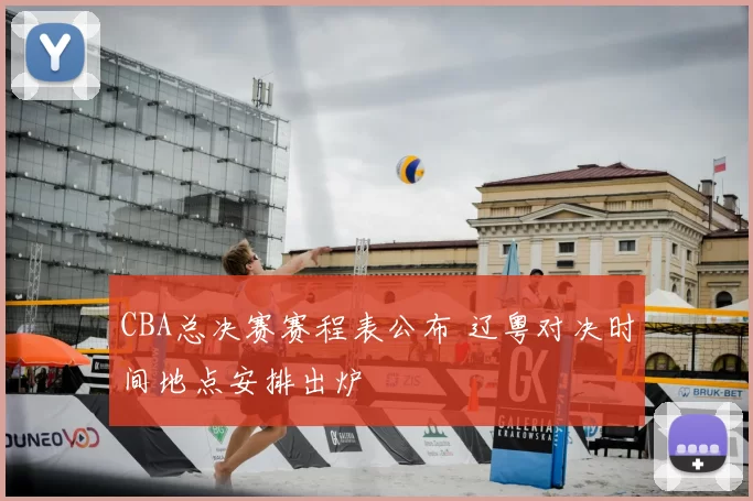 CBA总决赛赛程表公布 辽粤对决时间地点安排出炉