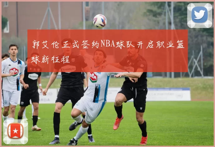 郭艾伦正式签约NBA球队开启职业篮球新征程