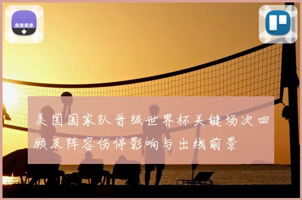 美国国家队晋级世界杯关键场次回顾及阵容伤停影响与出线前景