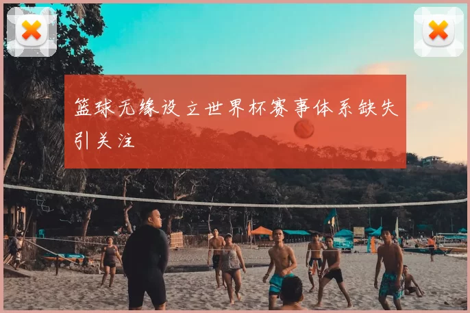 篮球无缘设立世界杯赛事体系缺失引关注